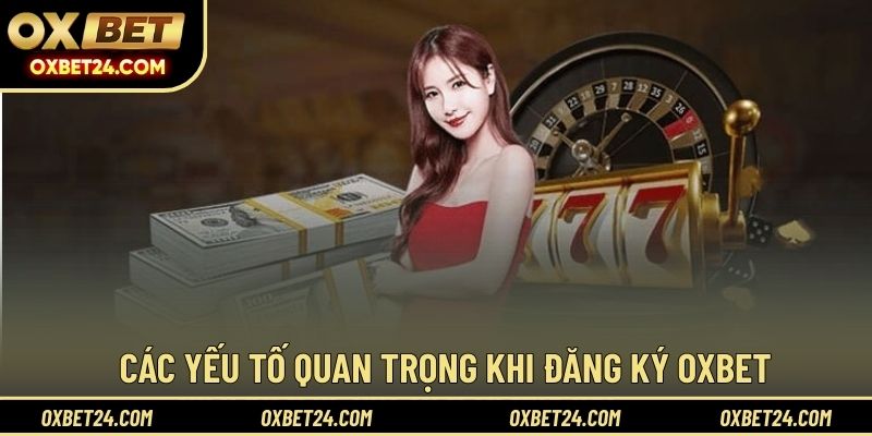 Các yếu tố quan trọng khi đăng ký OXBET